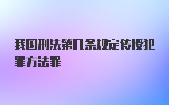 我国刑法第几条规定传授犯罪方法罪