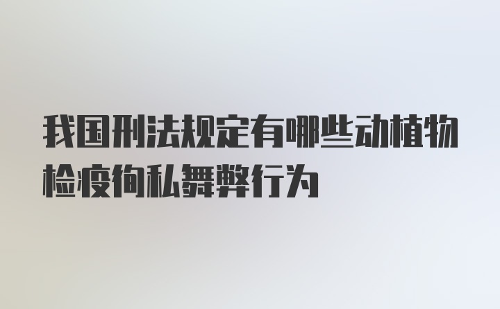 我国刑法规定有哪些动植物检疫徇私舞弊行为