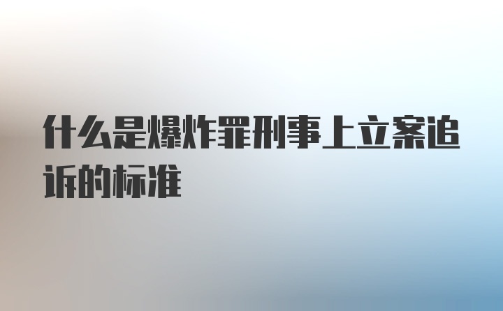 什么是爆炸罪刑事上立案追诉的标准