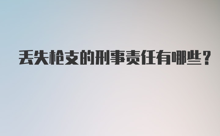 丢失枪支的刑事责任有哪些？