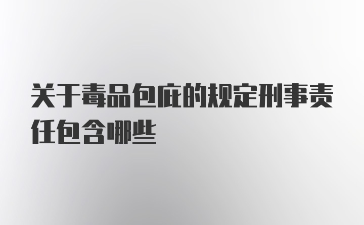 关于毒品包庇的规定刑事责任包含哪些