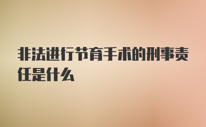 非法进行节育手术的刑事责任是什么