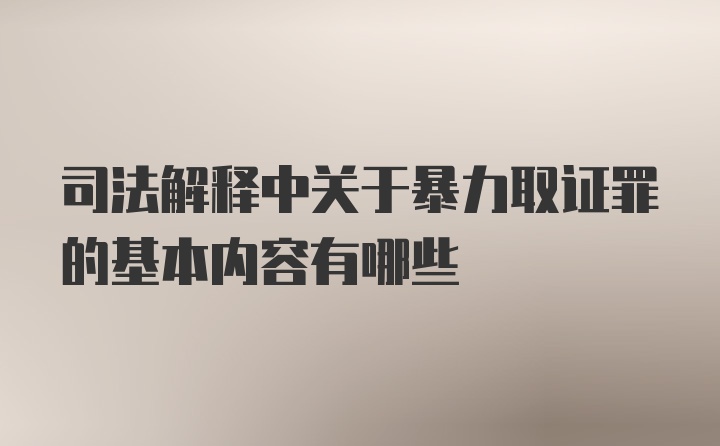 司法解释中关于暴力取证罪的基本内容有哪些