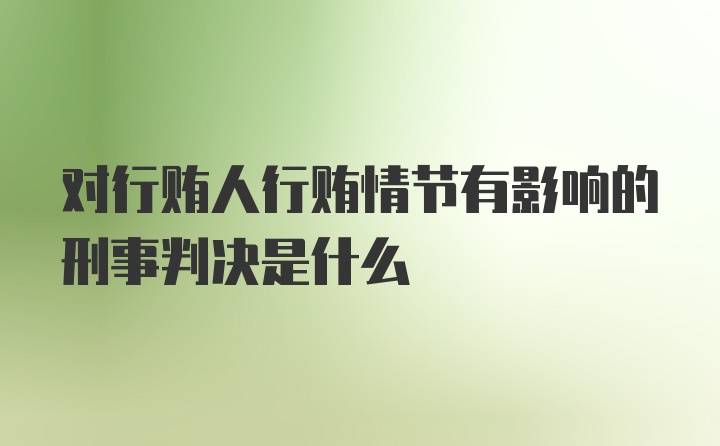 对行贿人行贿情节有影响的刑事判决是什么