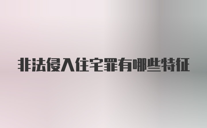 非法侵入住宅罪有哪些特征