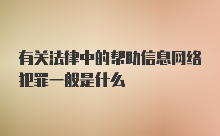 有关法律中的帮助信息网络犯罪一般是什么