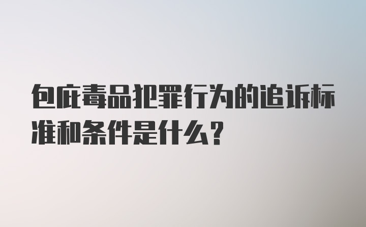 包庇毒品犯罪行为的追诉标准和条件是什么？