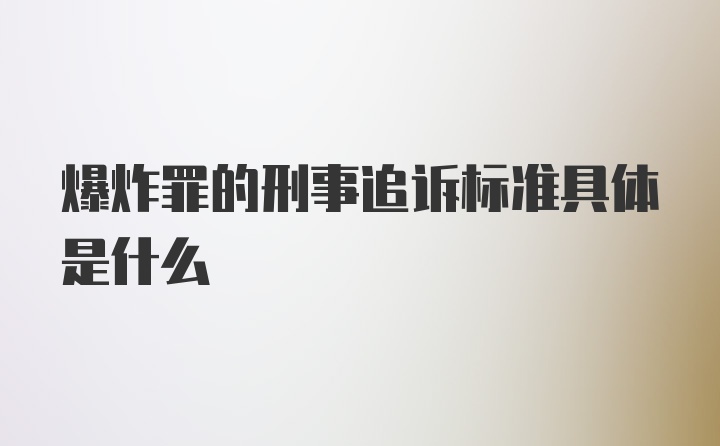 爆炸罪的刑事追诉标准具体是什么