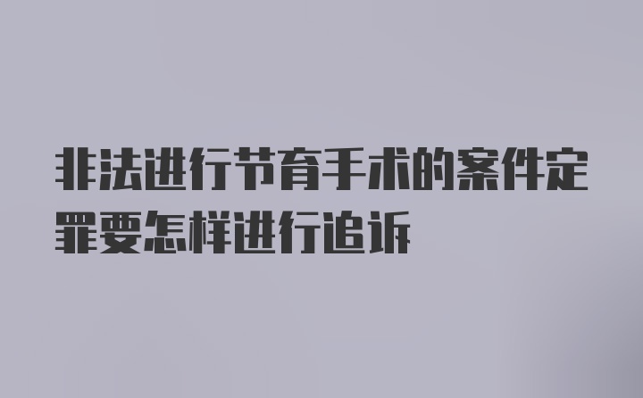 非法进行节育手术的案件定罪要怎样进行追诉