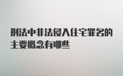 刑法中非法侵入住宅罪名的主要概念有哪些