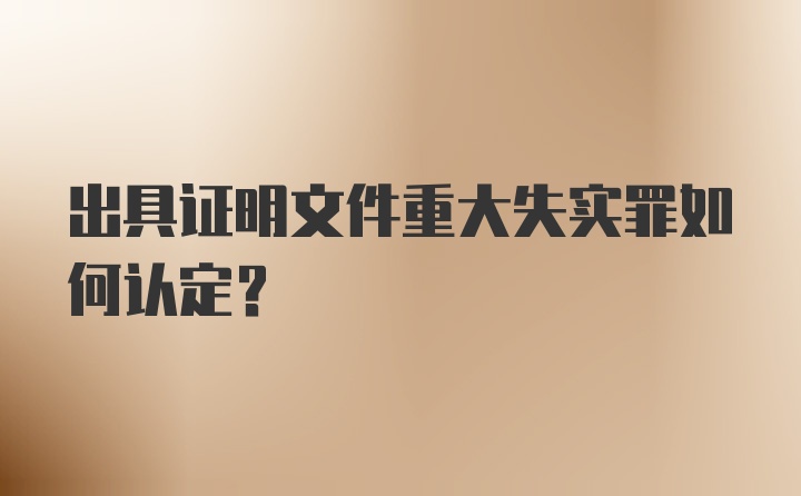 出具证明文件重大失实罪如何认定？