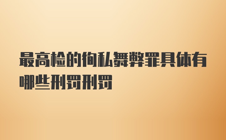 最高检的徇私舞弊罪具体有哪些刑罚刑罚