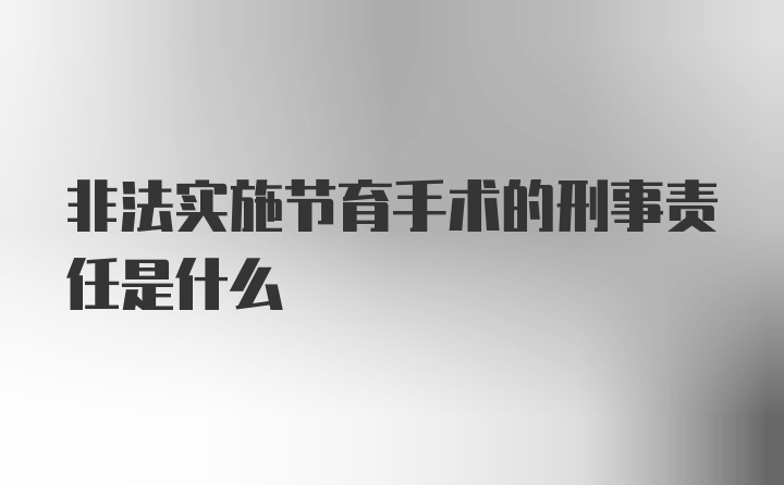 非法实施节育手术的刑事责任是什么