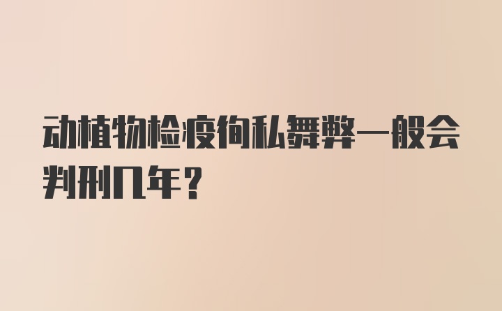 动植物检疫徇私舞弊一般会判刑几年？