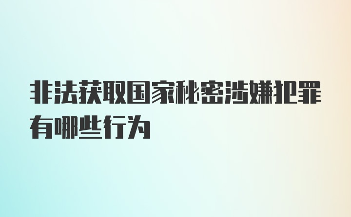 非法获取国家秘密涉嫌犯罪有哪些行为