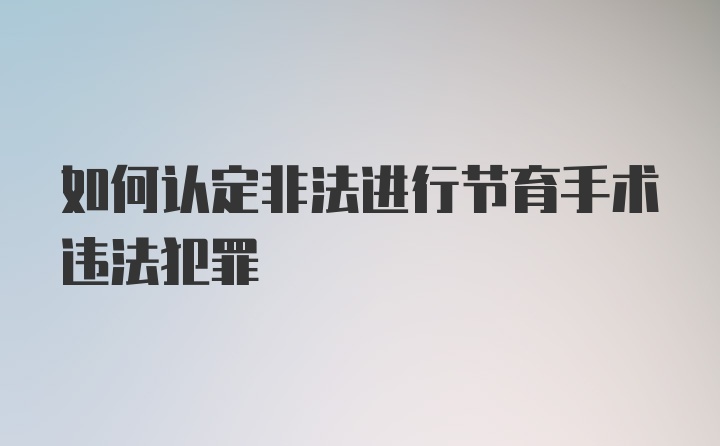 如何认定非法进行节育手术违法犯罪