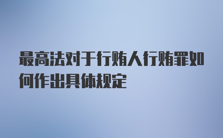 最高法对于行贿人行贿罪如何作出具体规定