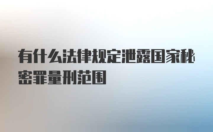 有什么法律规定泄露国家秘密罪量刑范围