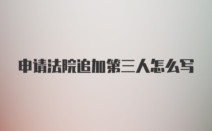 申请法院追加第三人怎么写