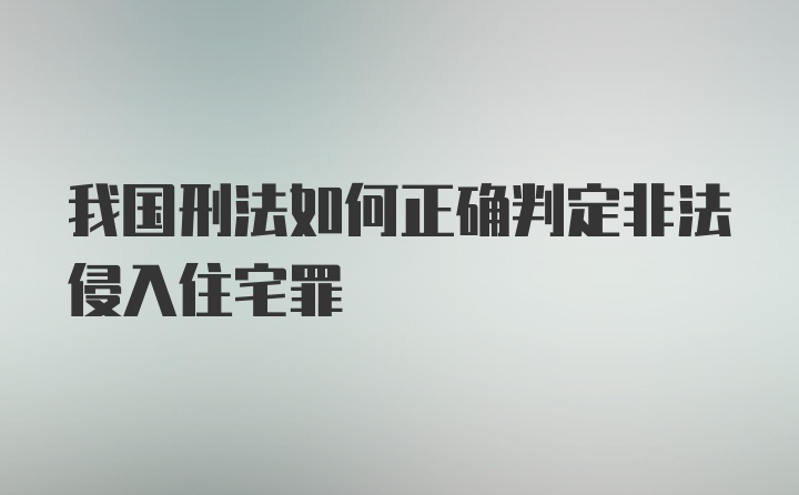 我国刑法如何正确判定非法侵入住宅罪