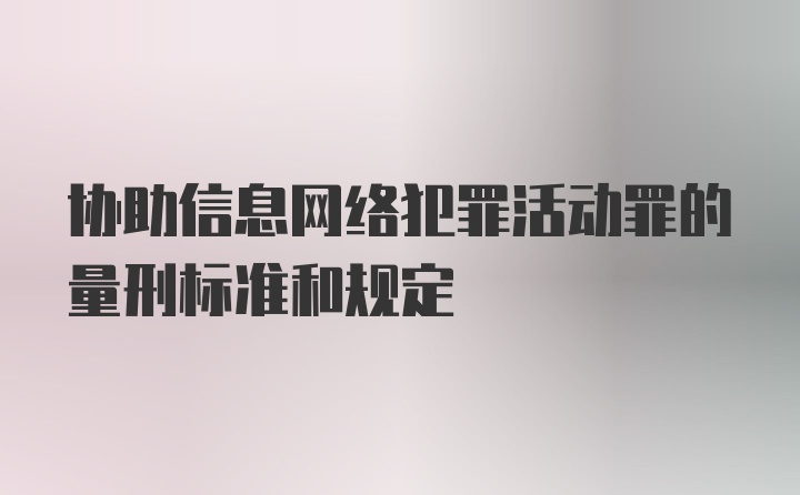 协助信息网络犯罪活动罪的量刑标准和规定