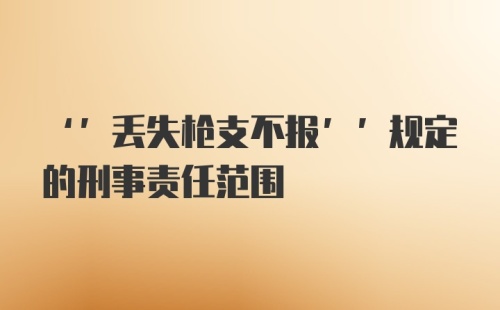 ‘’丢失枪支不报’’规定的刑事责任范围