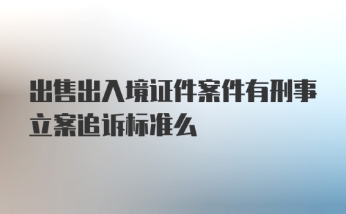 出售出入境证件案件有刑事立案追诉标准么