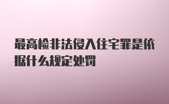 最高检非法侵入住宅罪是依据什么规定处罚