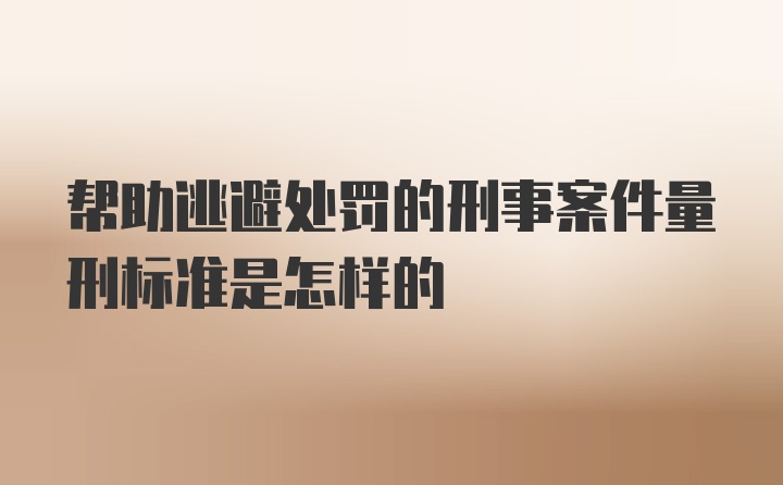 帮助逃避处罚的刑事案件量刑标准是怎样的