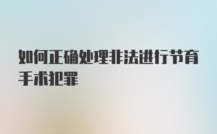 如何正确处理非法进行节育手术犯罪