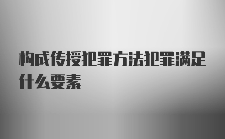 构成传授犯罪方法犯罪满足什么要素