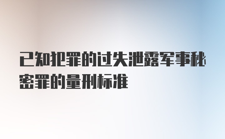 已知犯罪的过失泄露军事秘密罪的量刑标准