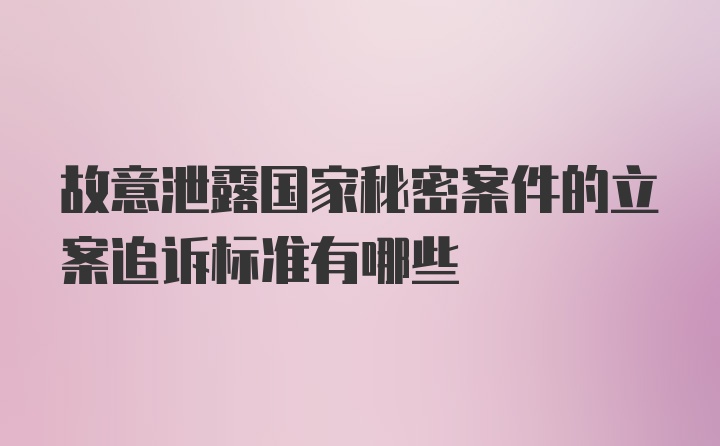 故意泄露国家秘密案件的立案追诉标准有哪些