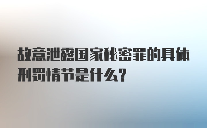 故意泄露国家秘密罪的具体刑罚情节是什么?