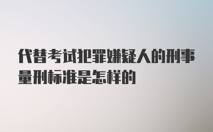 代替考试犯罪嫌疑人的刑事量刑标准是怎样的