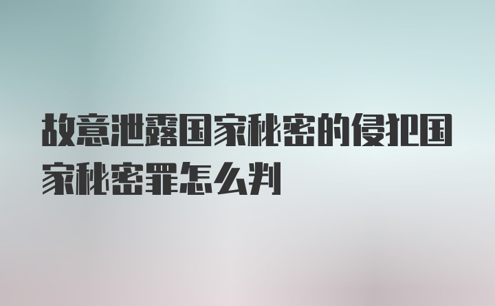 故意泄露国家秘密的侵犯国家秘密罪怎么判