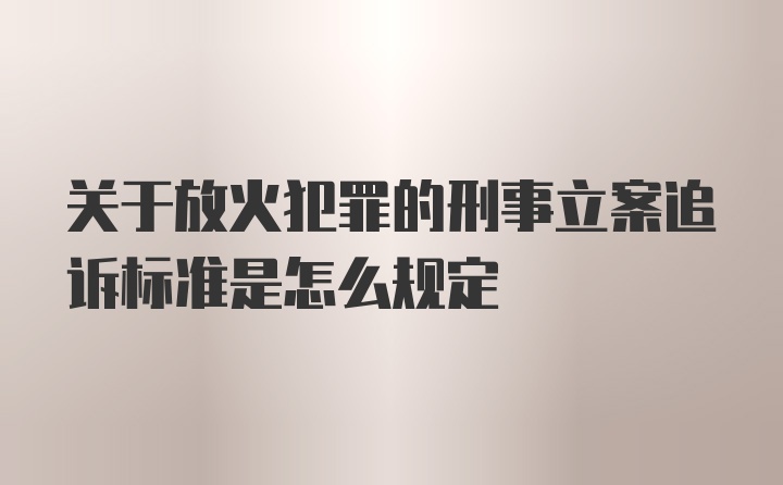 关于放火犯罪的刑事立案追诉标准是怎么规定