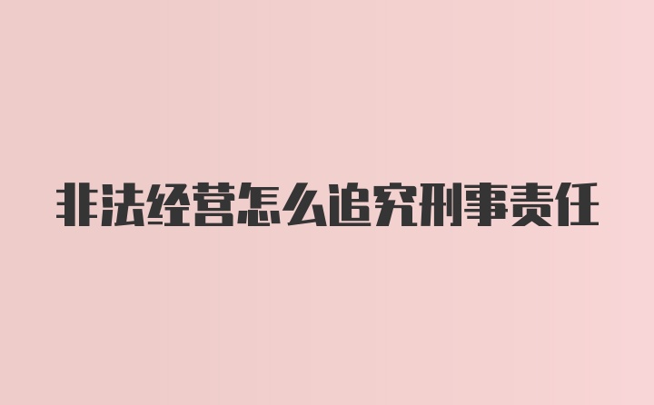 非法经营怎么追究刑事责任