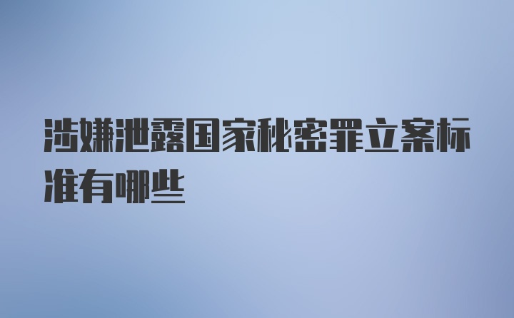 涉嫌泄露国家秘密罪立案标准有哪些