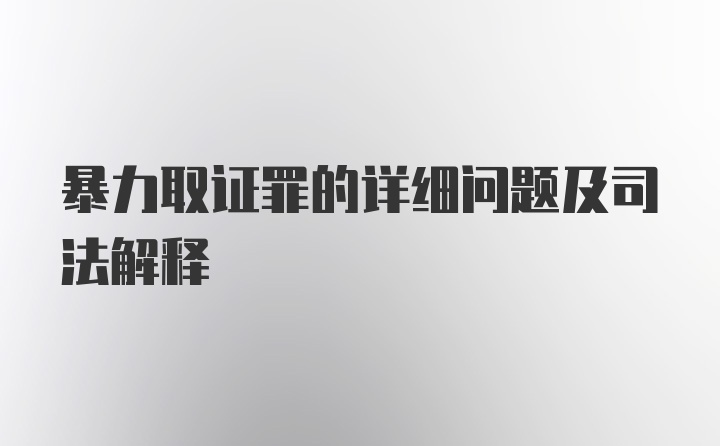 暴力取证罪的详细问题及司法解释