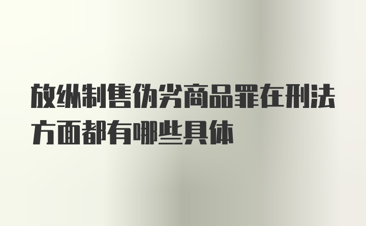 放纵制售伪劣商品罪在刑法方面都有哪些具体