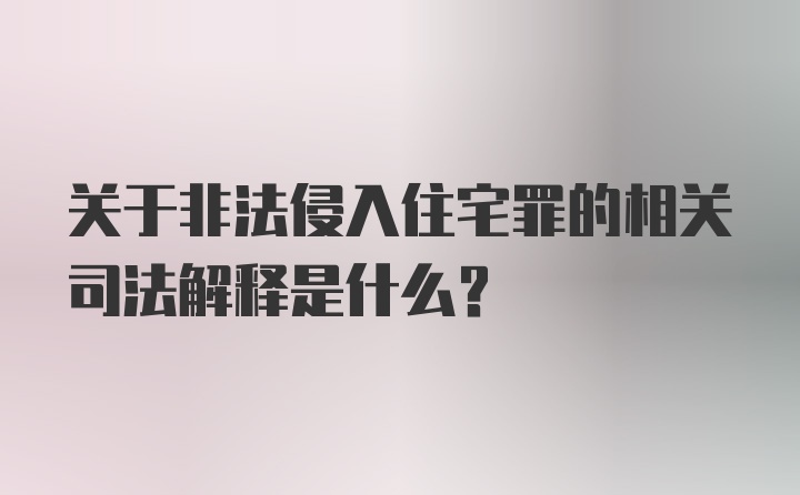 关于非法侵入住宅罪的相关司法解释是什么？