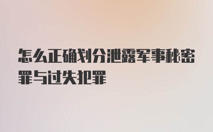 怎么正确划分泄露军事秘密罪与过失犯罪