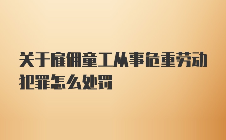 关于雇佣童工从事危重劳动犯罪怎么处罚