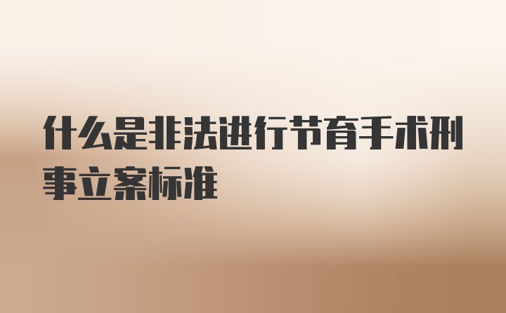 什么是非法进行节育手术刑事立案标准