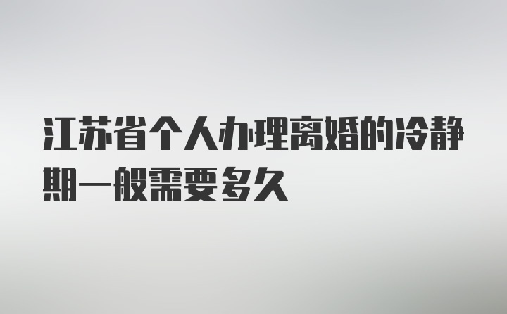 江苏省个人办理离婚的冷静期一般需要多久