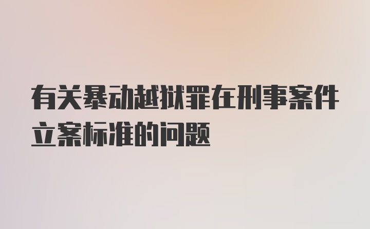 有关暴动越狱罪在刑事案件立案标准的问题