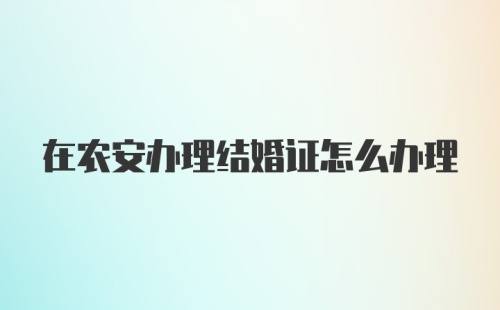 在农安办理结婚证怎么办理