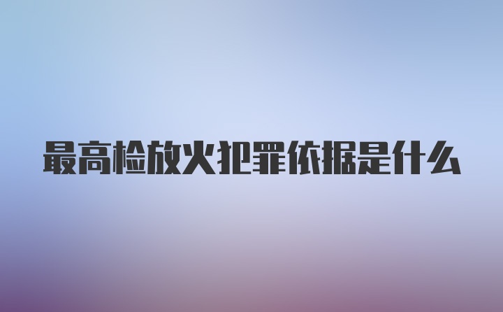 最高检放火犯罪依据是什么