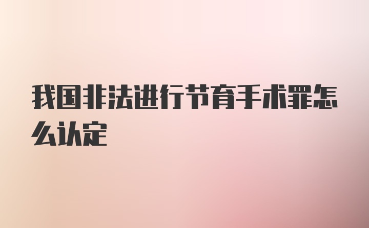 我国非法进行节育手术罪怎么认定